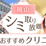 岡山・倉敷でシミ取り放題が安いおすすめクリニック6選｜1万円以下でシミ取りができる院も紹介