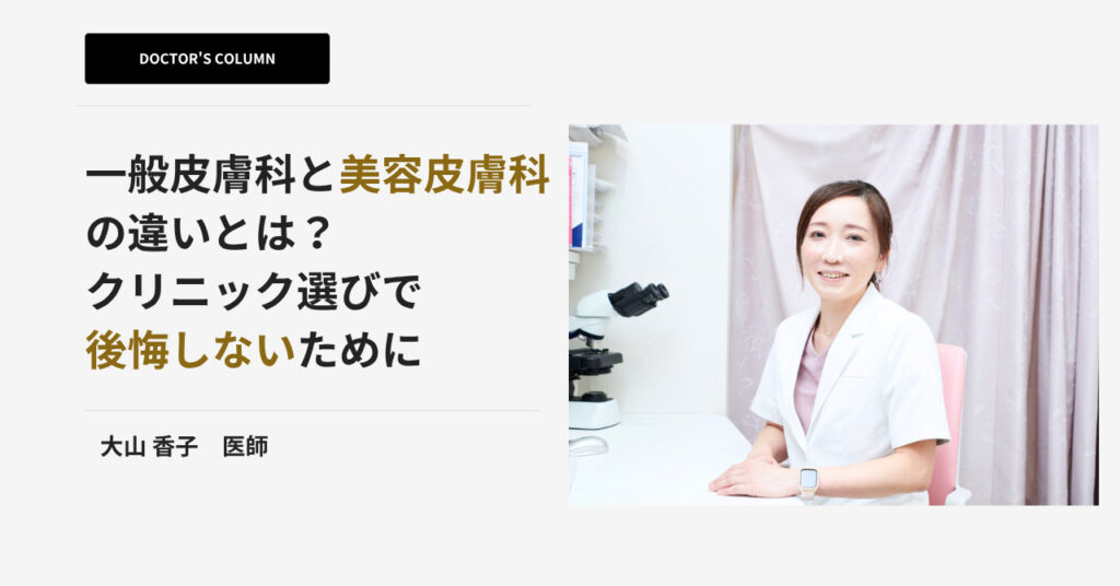 一般皮膚科と美容皮膚科の違いとは?皮膚科医・大山先生が語るクリニック選びの注意点